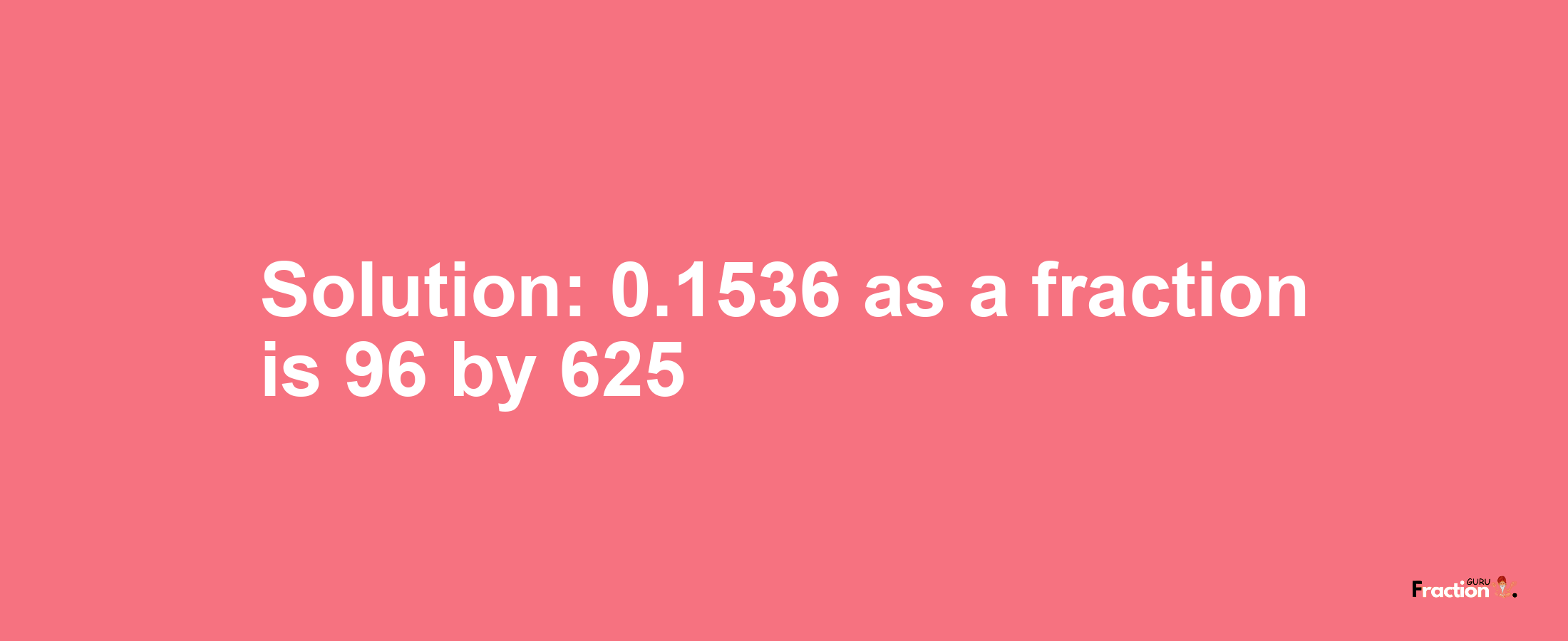 Solution:0.1536 as a fraction is 96/625